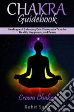 Chakra Guidebook: Crown ChakraHealing and Balancing One Chakra at a Time for Health, Happiness, and Peace. E-book. Formato EPUB ebook