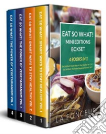 Eat So What! Mini Editions Boxset (4 Books in 1)Eat So What! Smart Ways to Stay Healthy Volume 1 & 2 and Eat So What! The Power of Vegetarianism Volume 1 & 2. E-book. Formato EPUB ebook di La Fonceur