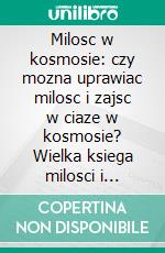 Milosc w kosmosie: czy mozna uprawiac milosc i zajsc w ciaze w kosmosie?  Wielka ksiega milosci i tworzenia milosci. E-book. Formato EPUB ebook di Juliana Woodwards