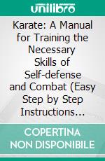 Karate: A Manual for Training the Necessary Skills of Self-defense and Combat (Easy Step by Step Instructions &amp; Learn Martial Arts). E-book. Formato EPUB ebook