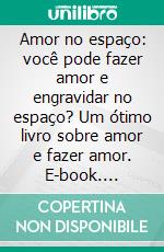 Amor no espaço: você pode fazer amor e engravidar no espaço?  Um ótimo livro sobre amor e fazer amor. E-book. Formato EPUB ebook