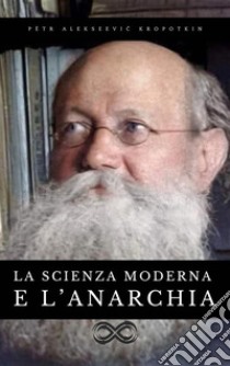 La scienza moderna e l'anarchia. E-book. Formato EPUB ebook di Pëtr Alekseevic Kropotkin