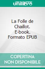 La Folle de Chaillot. E-book. Formato EPUB ebook di Jean Giraudoux