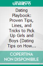 Dating Playbook: Proven Tips, Lines, and Tricks to Pick Up Girls and Boys (Dating Tips on How to Capture a Girl's Heart, Make Her Fall in Love With You). E-book. Formato EPUB ebook di Natalie Summers