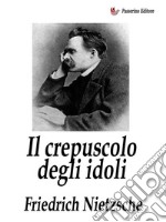 Il crepuscolo degli idolicome si filosofa col martello. E-book. Formato EPUB ebook