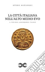 La Città Italiana nell&apos;Alto Medio EvoIl Periodo Langobardo-Franco. E-book. Formato EPUB