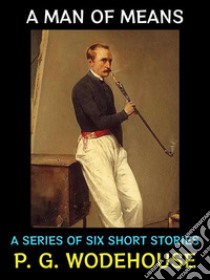 A Man of MeansA Series of Six Short Stories. E-book. Formato PDF ebook di P.G. Wodehouse