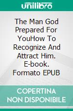 The Man God Prepared For YouHow To Recognize And Attract Him. E-book. Formato EPUB ebook di BRADLEY CHASE