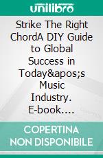 Strike The Right ChordA DIY Guide to Global Success in Today's Music Industry. E-book. Formato EPUB ebook di Paul Spencer Alexander