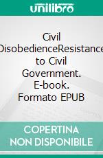 Civil DisobedienceResistance to Civil Government. E-book. Formato EPUB ebook