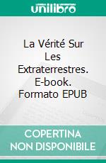 La Vérité Sur Les Extraterrestres. E-book. Formato EPUB ebook