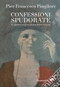 Confessioni spudorateLe quattro stagioni di una donna italiana. E-book. Formato EPUB ebook di Pier Francesco Pingitore