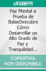 Paz Mental a Prueba de BalasDescubre Cómo Desarrollar un Alto Grado de Paz y Tranquilidad Mental en tu Vida. E-book. Formato EPUB