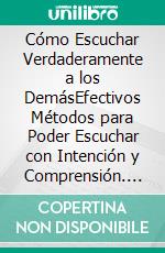 Cómo Escuchar Verdaderamente a los DemásEfectivos Métodos para Poder Escuchar con Intención y Comprensión. E-book. Formato EPUB ebook