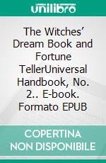 The Witches’ Dream Book and Fortune TellerUniversal Handbook, No. 2.. E-book. Formato EPUB ebook di A.H. Noe