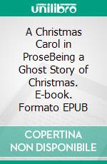 A Christmas Carol in ProseBeing a Ghost Story of Christmas. E-book. Formato EPUB ebook di Charles Dickens