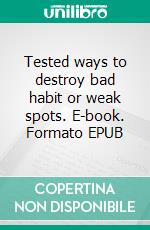 Tested ways to destroy bad habit or weak spots. E-book. Formato EPUB