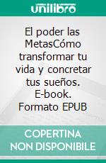 El poder las MetasCómo transformar tu vida y concretar tus sueños. E-book. Formato EPUB ebook