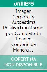 Imagen Corporal y Autoestima PositivaTransforma por Completo tu Imagen Corporal de Manera Positiva y Desarrolla una Autoestima de Lujo. E-book. Formato EPUB ebook