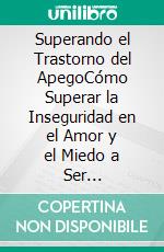 Superando el Trastorno del ApegoCómo Superar la Inseguridad en el Amor y el Miedo a Ser Abandonado. E-book. Formato EPUB ebook di Algernon Hargraves