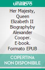 Her Majesty, Queen Elizabeth II Biographyby Alexander Cooper. E-book. Formato EPUB ebook di Alexander Cooper