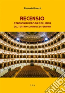 RecensioStagioni di Prosa e di Lirica del Teatro Comunale di Ferrara. E-book. Formato EPUB ebook di Riccardo Roversi