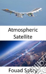 Atmospheric SatelliteThe solar-powered drone for providing internet access to remote areas. E-book. Formato EPUB ebook