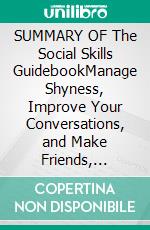 SUMMARY  OF  The Social Skills GuidebookManage Shyness, Improve Your Conversations, and Make Friends, Without Giving Up Who You Are. E-book. Formato EPUB ebook di Unique Summary