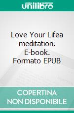 Love Your Lifea meditation. E-book. Formato EPUB ebook