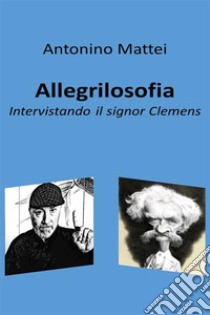 AllegrilosofiaIntervistando il signor Clemens. E-book. Formato EPUB ebook di Antonino Mattei