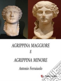 Agrippina Maggiore e Agrippina Minore. E-book. Formato EPUB ebook di Antonio Ferraiuolo