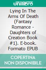 Lying In The Arms Of Death (Fantasy Romance - Daughters of Creation Book #1). E-book. Formato EPUB ebook