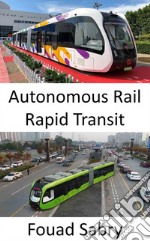 Autonomous Rail Rapid TransitSelf-driving track-less rail bus. E-book. Formato EPUB ebook