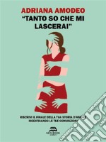 &quot;Tanto so che mi lascerai&quot;Riscrivi il finale della tua storia d&apos;amore modificando le tue convinzioni. E-book. Formato EPUB ebook