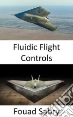 Fluidic Flight ControlsFuture aviation where rolling and pitching without any control surfaces. E-book. Formato EPUB ebook