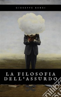 La filosofia dell’assurdo. E-book. Formato EPUB ebook di Giuseppe Rensi