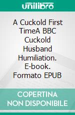 A Cuckold First TimeA BBC Cuckold Husband Humiliation. E-book. Formato EPUB ebook