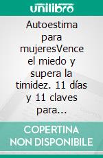 Autoestima para mujeresVence el miedo y supera la timidez. 11 días y 11 claves para expresarte genuinamente.. E-book. Formato EPUB ebook