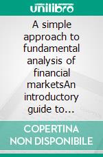 A simple approach to fundamental analysis of financial marketsAn introductory guide to fundamental analysis techniques and strategies for anticipating the events that move markets. E-book. Formato EPUB ebook di Stefano Calicchio