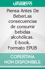 Piensa Antes De BeberLas consecuencias de consumir bebidas alcohólicas. E-book. Formato EPUB