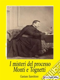 I misteri del processo Monti e Tognetti. E-book. Formato EPUB ebook di Gaetano Sanvittore