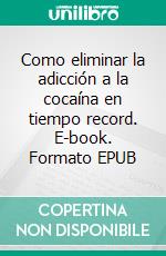 Como eliminar la adicción a la cocaína en tiempo record. E-book. Formato EPUB