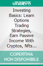 Investing Basics: Learn Options Trading Strategies, Earn Passive Income With Cryptos, Nfts (Make Money Consistently and Achieve Financial Independence). E-book. Formato EPUB ebook di Joseph Hogan