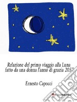 Relazione del primo viaggio alla Luna fatto da una donna l’anno di grazia 2057. E-book. Formato EPUB ebook