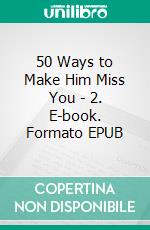 50 Ways to Make Him Miss You - 2. E-book. Formato EPUB ebook