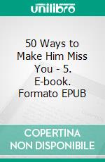 50 Ways to Make Him Miss You - 5. E-book. Formato EPUB ebook