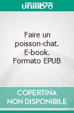 Faire un poisson-chat. E-book. Formato EPUB ebook