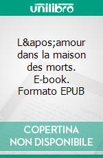 L&apos;amour dans la maison des morts. E-book. Formato EPUB