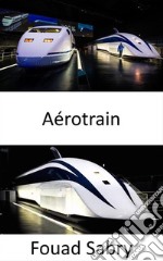 AérotrainOuvrir la voie aux futurs trains à grande vitesse. E-book. Formato EPUB ebook