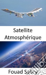 Satellite AtmosphériqueLe drone solaire pour fournir un accès Internet aux zones reculées. E-book. Formato EPUB ebook